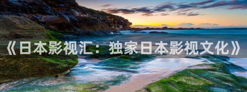 悟空影视在线播放：《日本影视汇：独家日本影视文化》