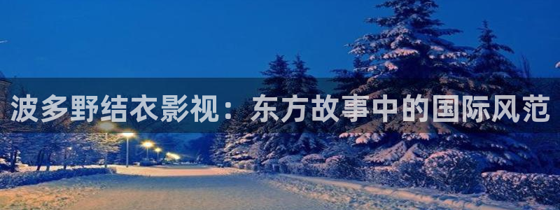 悟空影视在线观看免费观看电视剧：波多野结衣影视：东方故事中的国际风范