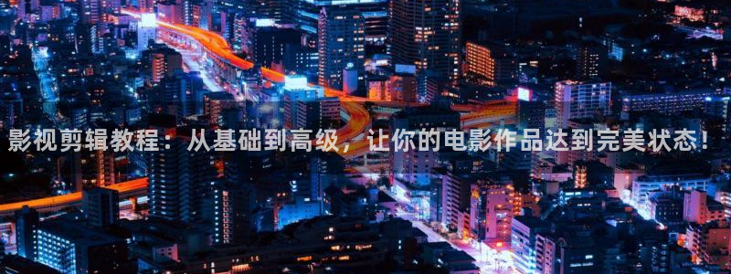 悟空影视视频：影视剪辑教程：从基础到高级，让你的电影作品达到完美状态！