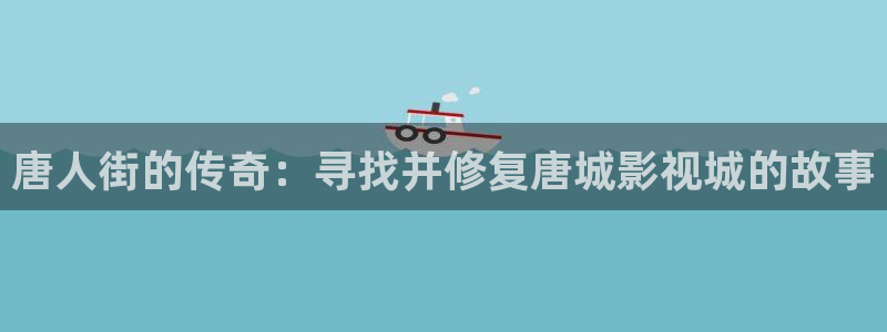 悟空电影网免费高清在线观看视频：唐人街的传奇：寻找并修复唐城影视城的故事