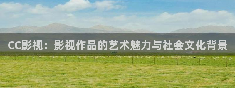 悟空影视大全新版：CC影视：影视作品的艺术魅力与社会文化背景
